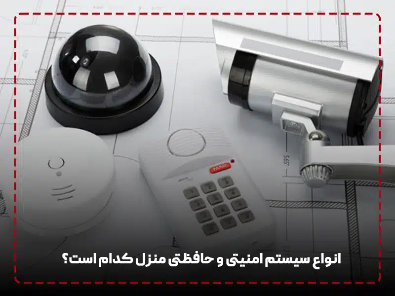 انواع سیستم امنیتی و حافظتی منزل کدام است؟