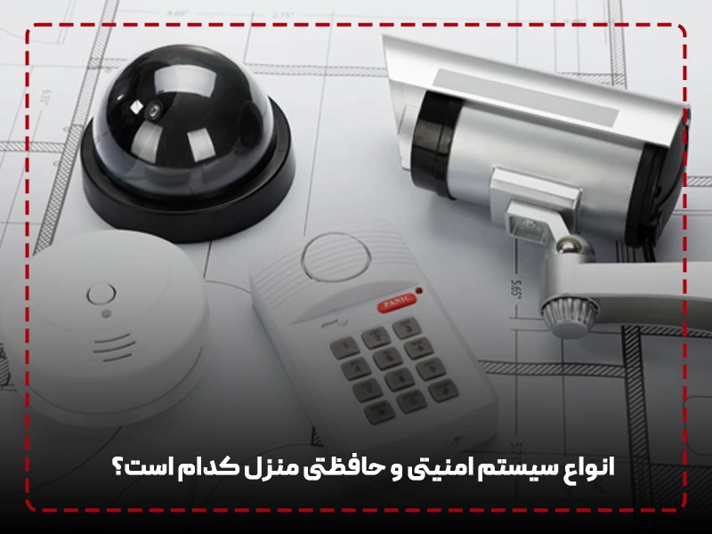 انواع سیستم امنیتی و حافظتی منزل کدام است؟