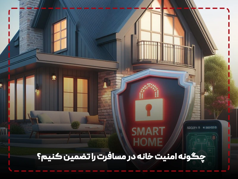 چگونه امنیت خانه در مسافرت را تضمین کنیم؟